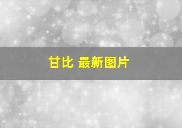 甘比 最新图片